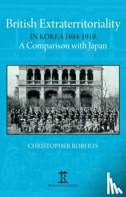 Roberts, Christoph - British Extraterritoriality in Korea 1884 – 1910