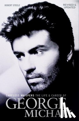 Steele, Robert - Careless Whispers: The Life and Career of George Michael