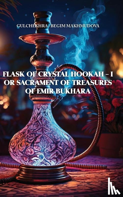 Makhmudova, Gulchekhra-Begim - FLASK OF CRYSTAL HOOKAH - I or Sacrament of Treasures of Emir Bukhara