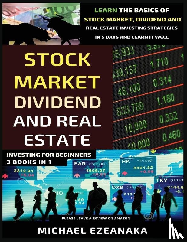 Ezeanaka, Michael - Stock Market, Dividend And Real Estate Investing For Beginners (3 Books in 1)