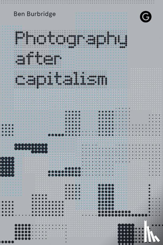 Burbridge, Ben - Photography After Capitalism