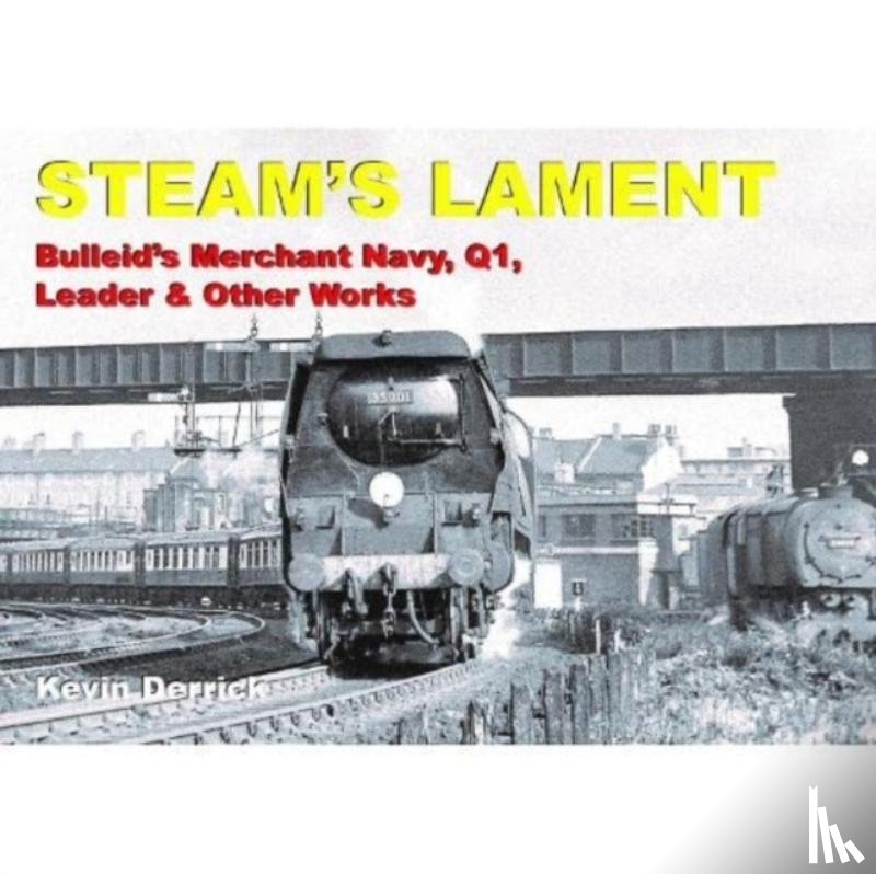 Derrick, Kevin - STEAM'S LAMENT Bulleid's Merchant Navy, Q1, Leader & other works