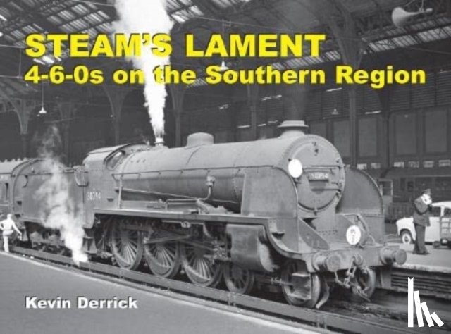 Derrick, Kevin - STEAM'S LAMENT 4-6-0s on the Southern Region