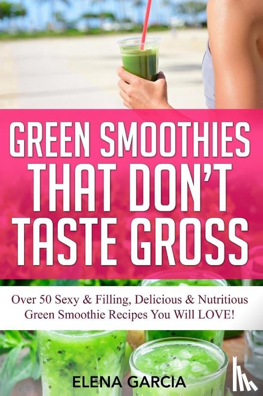 Garcia, Elena - Green Smoothies That Don't Taste Gross