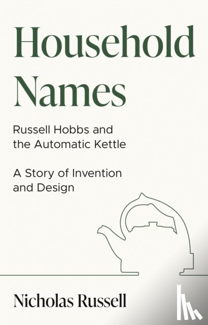 Russell, Nicholas - Household Names: Russell Hobbs and the Automatic Kettle - A Story of Innovation and Design