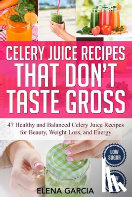 Garcia, Elena - Celery Juice Recipes That Don't Taste Gross