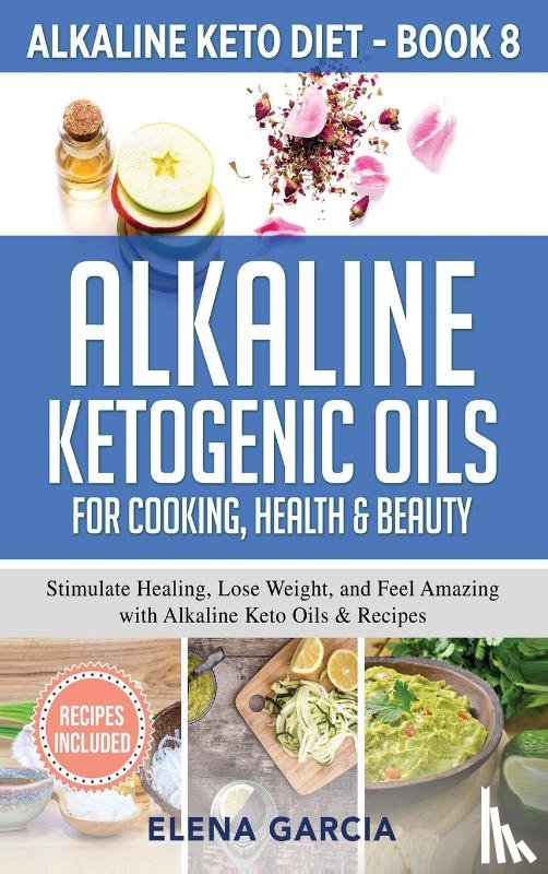 Garcia, Elena - Alkaline Ketogenic Oils For Cooking, Health & Beauty