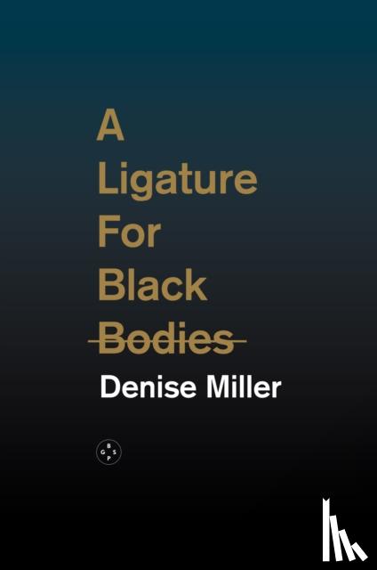 Miller, Denise - A Ligature for Black Bodies