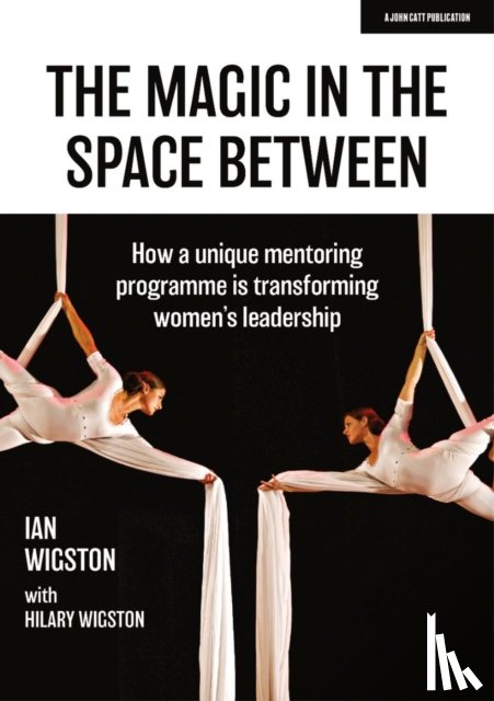 Wigston, Hilary, Wigston, Ian - The Magic in the Space Between: How a unique mentoring programme is transforming women's leadership
