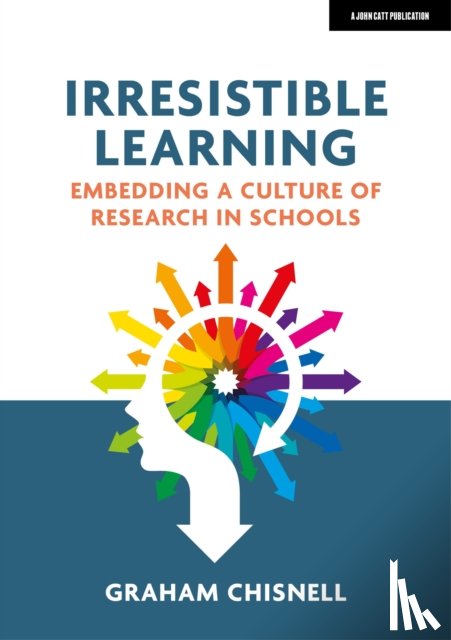 Chisnell, Graham - Irresistible Learning: Embedding a culture of research in schools