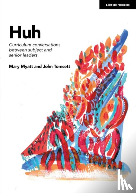 Tomsett, John, Myatt, Mary - Huh: Curriculum conversations between subject and senior leaders