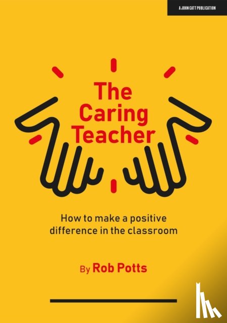Potts, Rob - The Caring Teacher: How to make a positive difference in the classroom