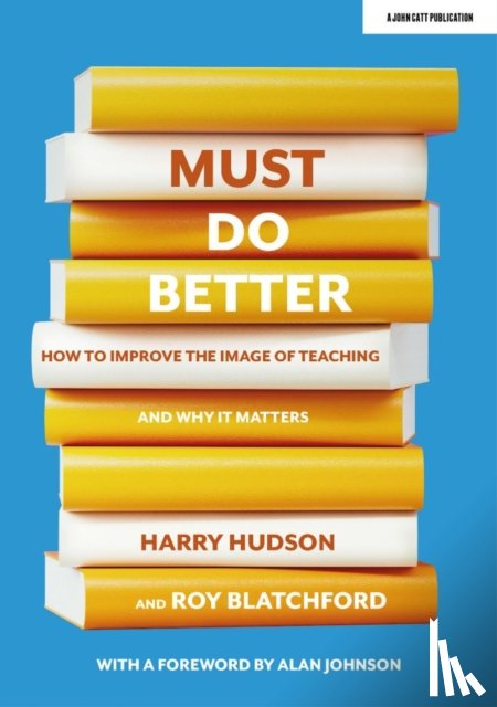 Hudson, Harry, Blatchford, Roy - Must do better: How to improve the image of teaching and why it matters