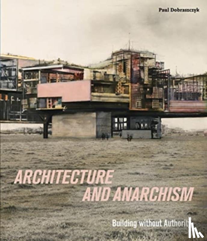 Dobraszczyk, Paul - Architecture and Anarchism