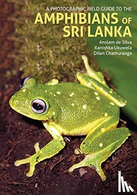 de Silva, Anselm, Ukuwela, Kanishka, Chathuranga, Dilan - A Photographic Field Guide to the Amphibians of Sri Lanka
