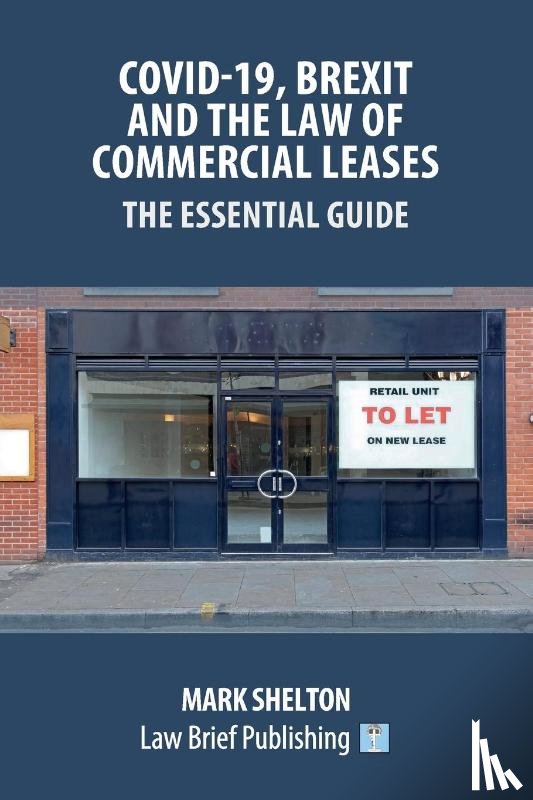 Shelton, Mark - Covid-19, Brexit and the Law of Commercial Leases - The Essential Guide