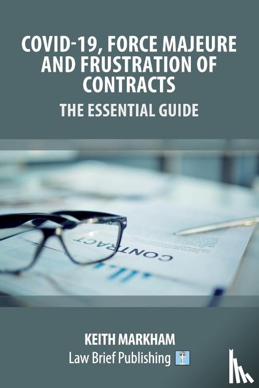 Markham, Keith - Covid-19, Force Majeure and Frustration of Contracts - The Essential Guide
