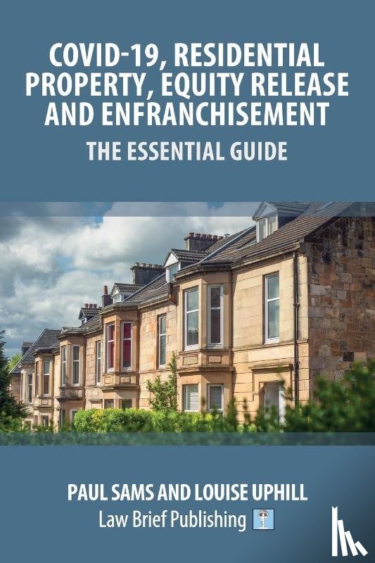 Sams, Paul, Uphill, Louise - Covid-19, Residential Property, Equity Release and Enfranchisement - The Essential Guide