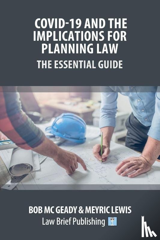 MC Geady, Bob, Lewis, Meyric - Covid-19 and the Implications for Planning Law - The Essential Guide