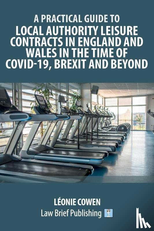 Cowen, Leonie - A Practical Guide to Local Authority Leisure Contracts in England and Wales in the Time of Covid-19, Brexit and Beyond