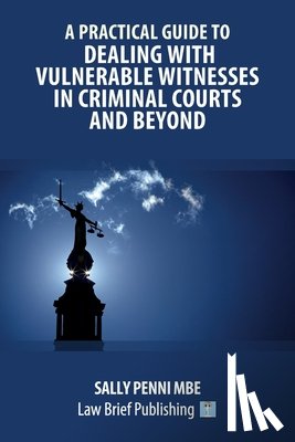 Penni, Sally - A Practical Guide to Dealing with Vulnerable Witnesses in Criminal Courts and Beyond
