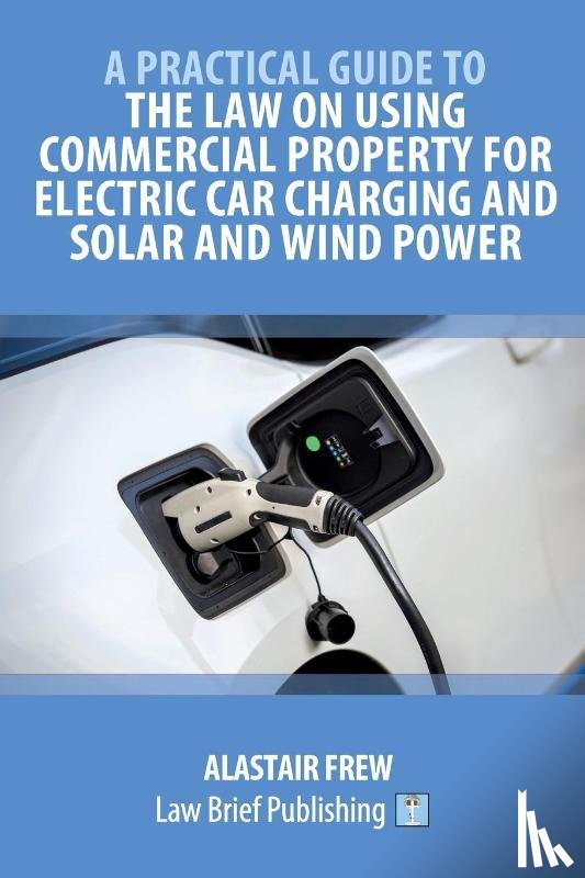 Frew, Alastair - A Practical Guide to the Law on Using Commercial Property for Electric Car Charging and Solar and Wind Power