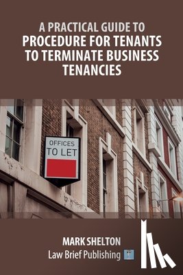 Shelton, Mark - A Practical Guide to Procedure for Tenants to Terminate Business Tenancies