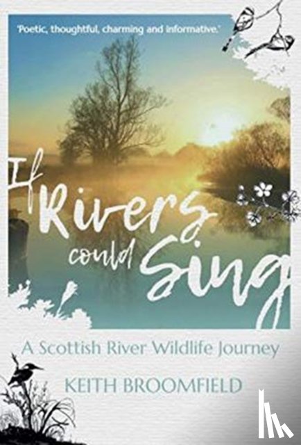 Broomfield, Keith - If Rivers Could Sing: A Scottish River Wildlife Journey