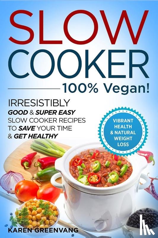 Greenvang, Karen - Slow Cooker - 100% VEGAN! - Irresistibly Good & Super Easy Slow Cooker Recipes to Save Your Time & Get Healthy