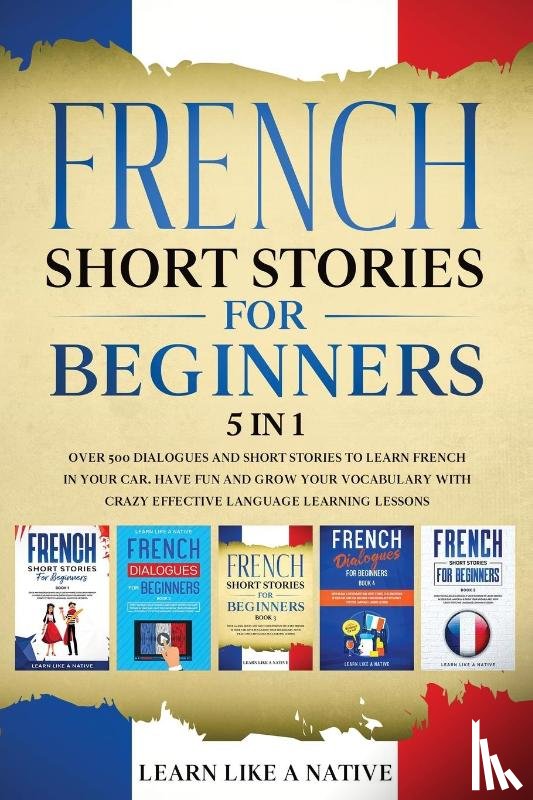 Learn Like A Native - French Short Stories for Beginners - 5 in 1