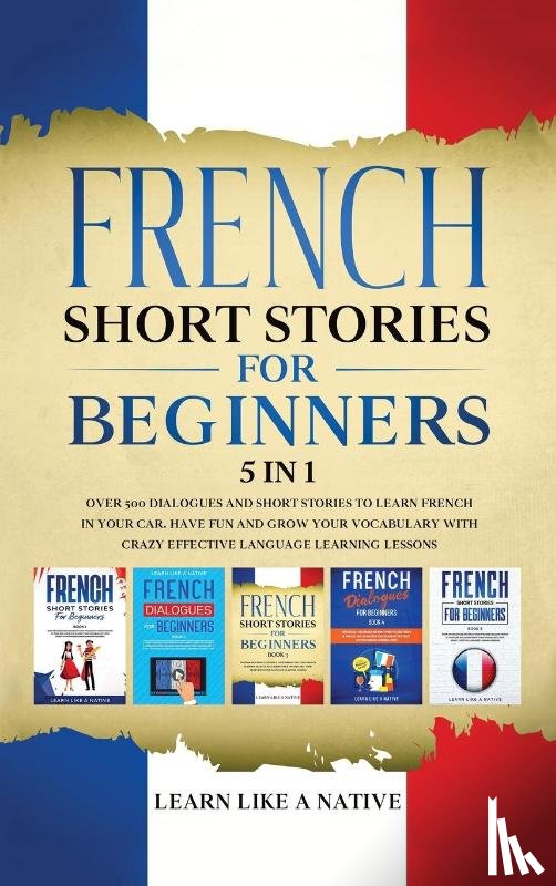 Learn Like A Native - French Short Stories for Beginners 5 in 1