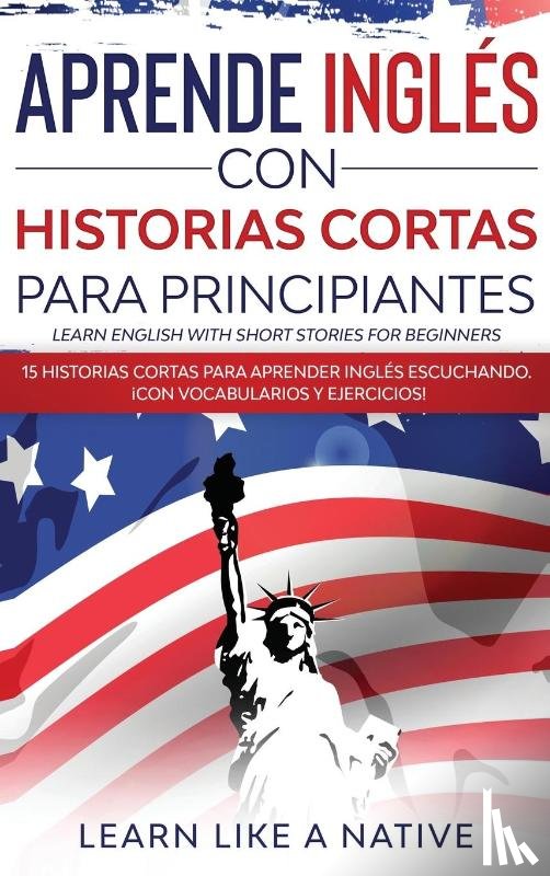 Learn Like a Native - Aprende Ingles con Historias Cortas para Principiantes [Learn English With Short Stories for Beginners]