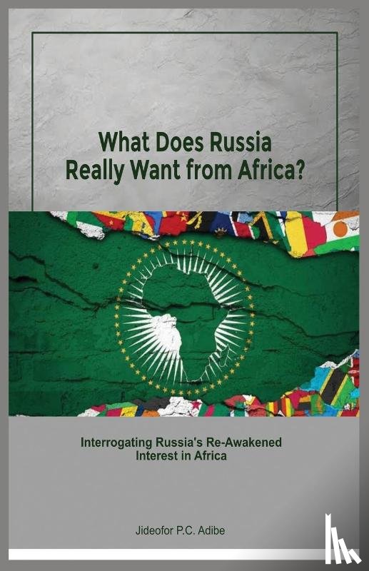 Adibe, Jideofor P. C. - What does Russia really want from Africa? Interrogating Russia's re-awakened interest in Africa