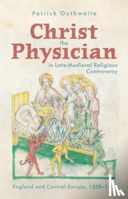 Outhwaite, Dr Patrick - Christ the Physician in Late-Medieval Religious Controversy
