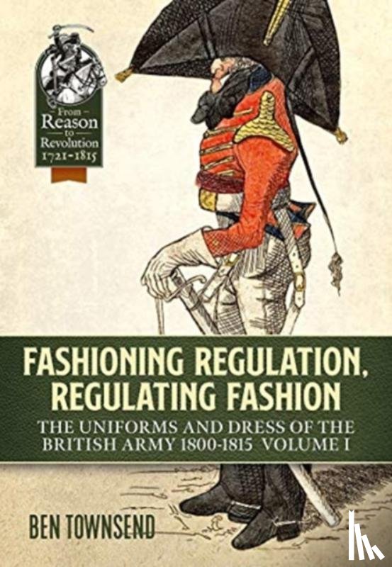 Townsend, Ben - Fashioning Regulation, Regulating Fashion: The Uniforms and Dress of the British Army 1800-1815