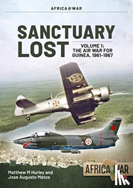 Hurley, Matthew M., Matos, Jose Augusto - Sanctuary Lost: Portugal's Air War for Guinea 1961-1974 Volume 1