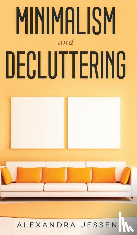 Jessen, Alexandra - Minimalism and Decluttering Discover the secrets on How to live a meaningful life and Declutter your Home, Budget, Mind and Life with the Minimalist way of living