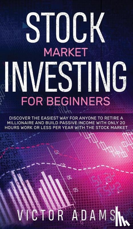 Adams, Victor - Stock Market Investing for Beginners Discover The Easiest way For Anyone to Retire a Millionaire and Build Passive Income with Only 20 Hours Work or less per year Through The Stock Market
