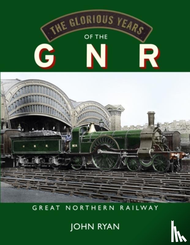Ryan, John - The Glorious Years of the GNR Great Northern Railway