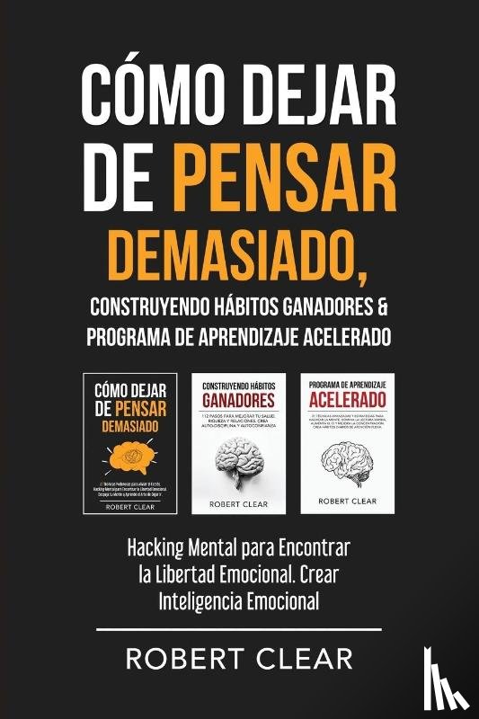 Clear, Robert - Cómo Dejar de Pensar Demasiado, Construyendo Hábitos Ganadores & Programa de Aprendizaje Acelerado