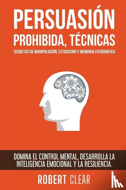 Clear, Robert - Persuasión Prohibida, Técnicas Secretas de Manipulación, Estoicismo y Memoria Fotográfica