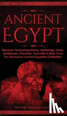 Brought Alive, History - Ancient Egypt: Discover Fascinating History, Mythology, Gods, Goddesses, Pharaohs, Pyramids & More From The Mysterious Ancient Egyptian Civilisation