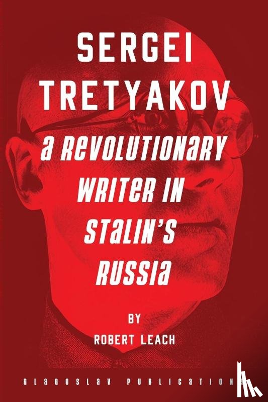 Leach, Robert - Sergei Tretyakov: A Revolutionary Writer in Stalin’s Rus