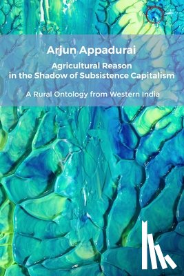 Appadurai, Arjun - Agricultural Reason in the Shadow of Subsistence Capitalism