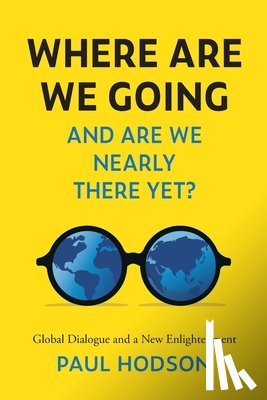 Hodson, Paul - Where Are We Going and Are We Nearly There Yet?: Global Dialogue and a New Enlightenment