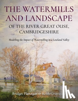 Flanagan, Bridget, Grimwade, Keith - The Watermills and Landscape of the River Great Ouse, Cambridgeshire