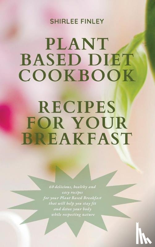 Finley, Shirlee - Plant Based Diet Cookbook - Recipes for Your Breakfast