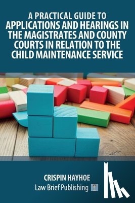 Hayhoe, Crispin - A Practical Guide to Applications and Hearings in the Magistrates and County Courts in Relation to the Child Maintenance Service