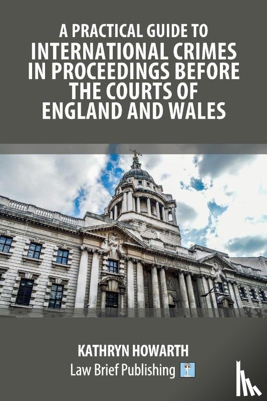 Howarth, Kathryn - A Practical Guide to International Crimes in Proceedings Before the Courts of England and Wales