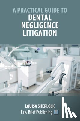 Sherlock, Louisa - A Practical Guide to Dental Negligence Litigation